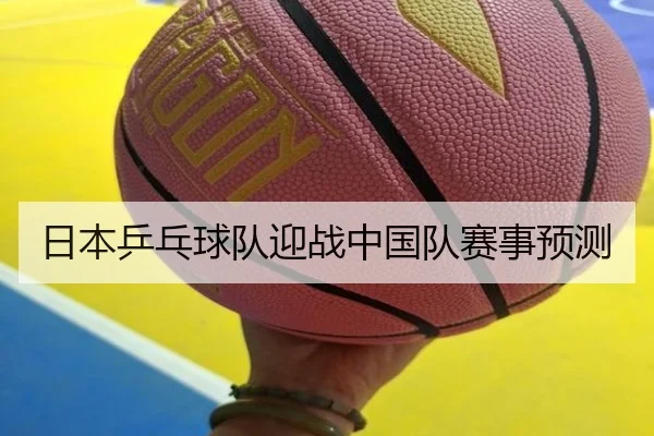 日本乒乓球队迎战中国队赛事预测